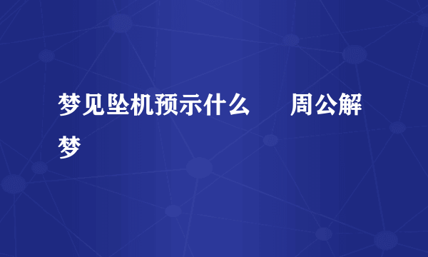 梦见坠机预示什么 – 周公解梦