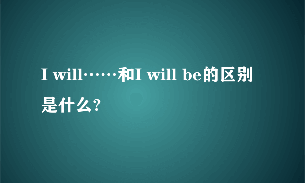 I will……和I will be的区别是什么?