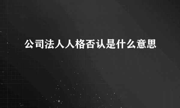 公司法人人格否认是什么意思