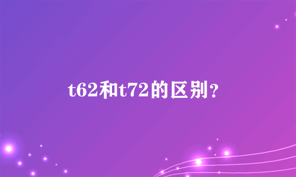 t62和t72的区别？