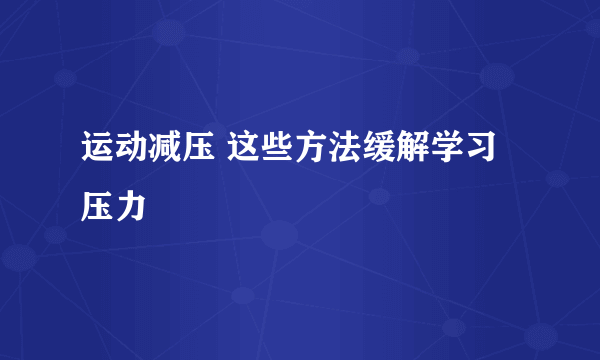 运动减压 这些方法缓解学习压力