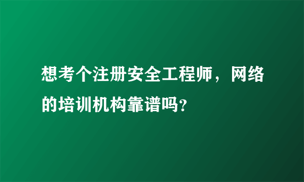 想考个注册安全工程师，网络的培训机构靠谱吗？