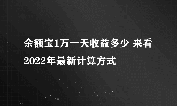 余额宝1万一天收益多少 来看2022年最新计算方式