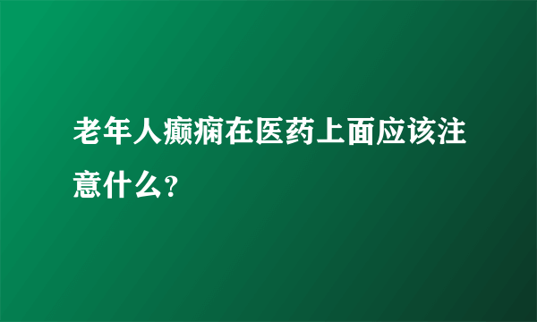 老年人癫痫在医药上面应该注意什么？