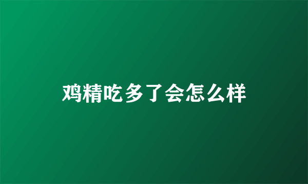 鸡精吃多了会怎么样