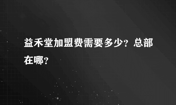 益禾堂加盟费需要多少？总部在哪？