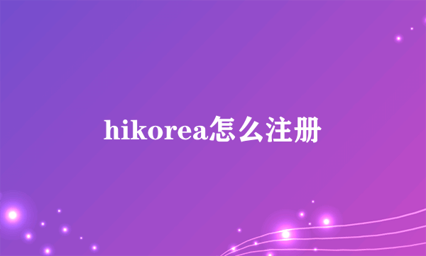 hikorea怎么注册