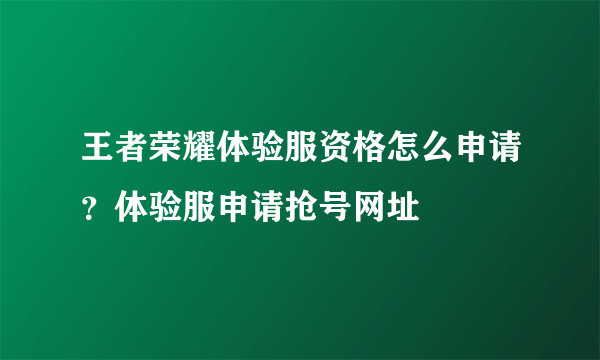 王者荣耀体验服资格怎么申请？体验服申请抢号网址