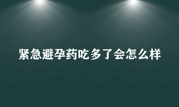 紧急避孕药吃多了会怎么样