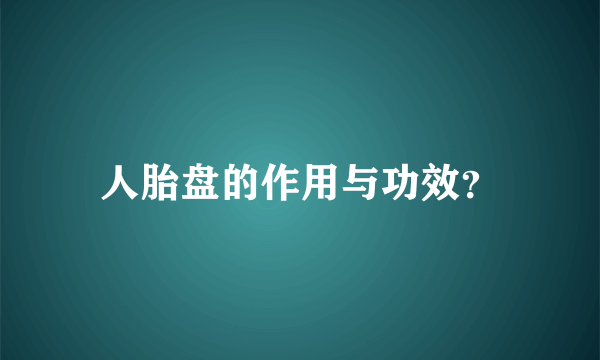 人胎盘的作用与功效？