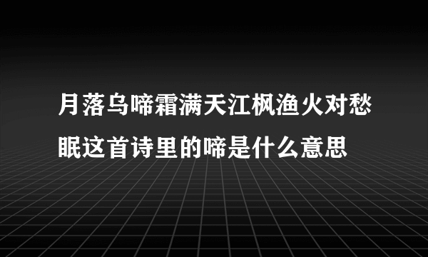 月落乌啼霜满天江枫渔火对愁眠这首诗里的啼是什么意思