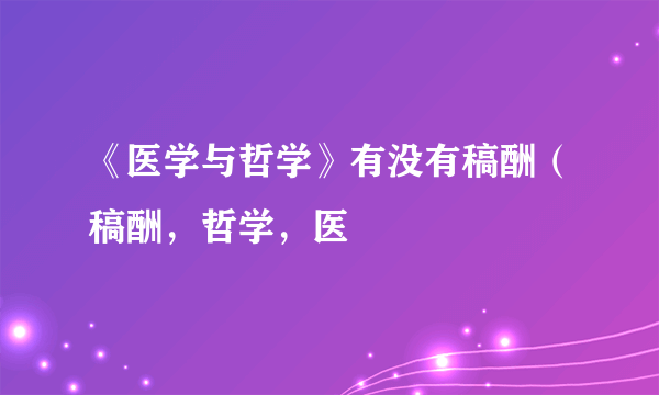 《医学与哲学》有没有稿酬（稿酬，哲学，医