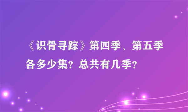 《识骨寻踪》第四季、第五季各多少集？总共有几季？