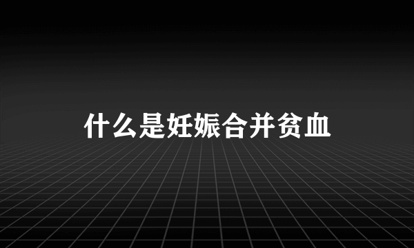 什么是妊娠合并贫血