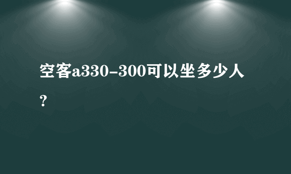 空客a330-300可以坐多少人？