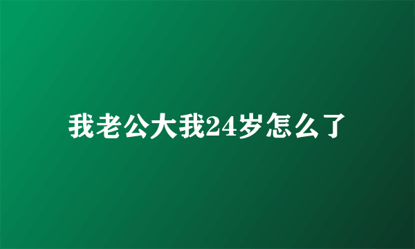 我老公大我24岁怎么了