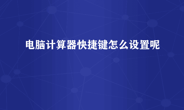 电脑计算器快捷键怎么设置呢