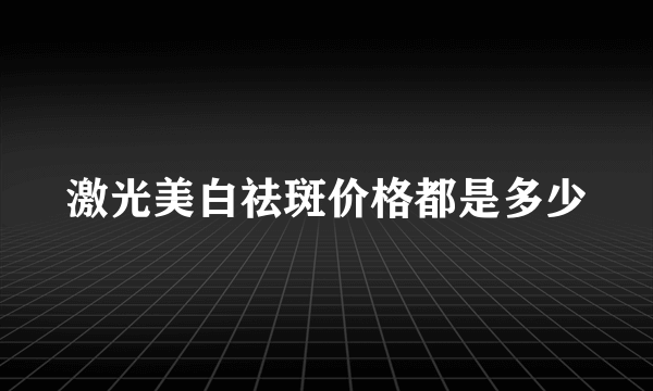 激光美白祛斑价格都是多少