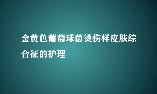 金黄色葡萄球菌烫伤样皮肤综合征的护理