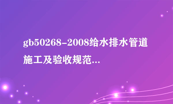 gb50268-2008给水排水管道施工及验收规范是什么？