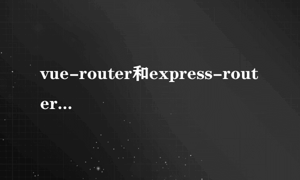 vue-router和express-router的区别，分别应该在何时使用？