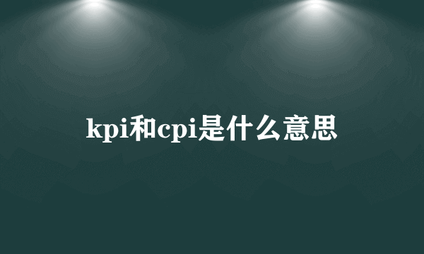 kpi和cpi是什么意思