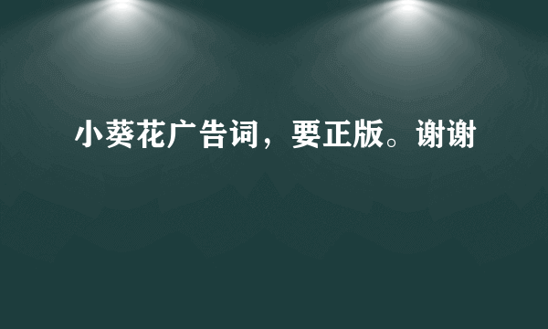 小葵花广告词，要正版。谢谢