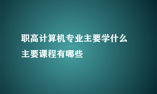 职高计算机专业主要学什么 主要课程有哪些