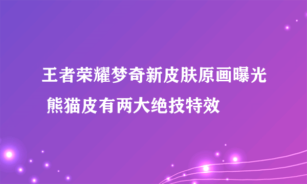 王者荣耀梦奇新皮肤原画曝光 熊猫皮有两大绝技特效