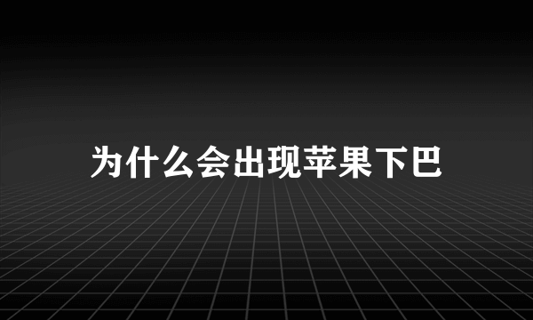 为什么会出现苹果下巴