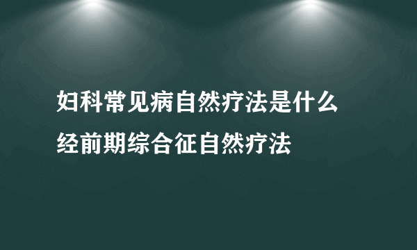 妇科常见病自然疗法是什么 经前期综合征自然疗法