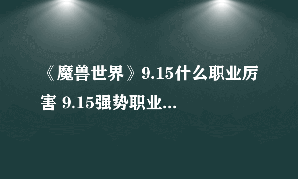 《魔兽世界》9.15什么职业厉害 9.15强势职业排行榜一览