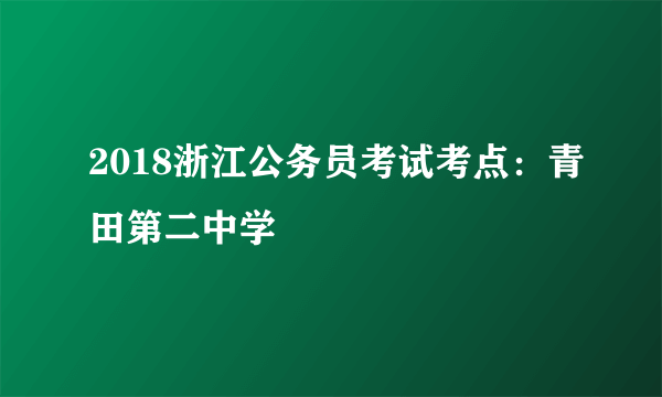 2018浙江公务员考试考点：青田第二中学