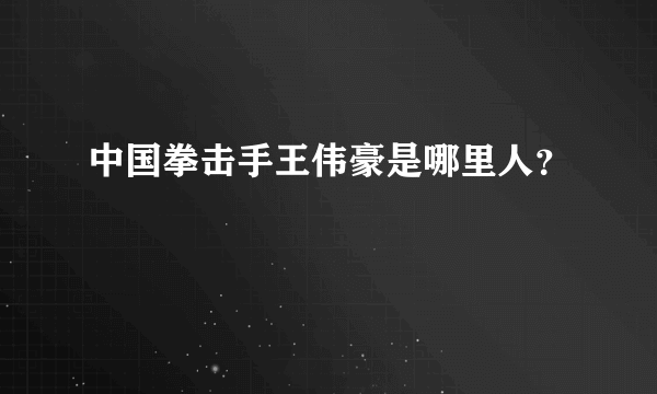 中国拳击手王伟豪是哪里人？