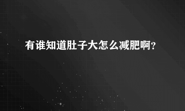 有谁知道肚子大怎么减肥啊？