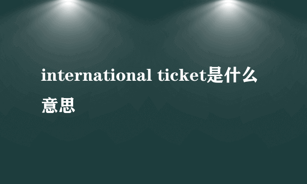 international ticket是什么意思