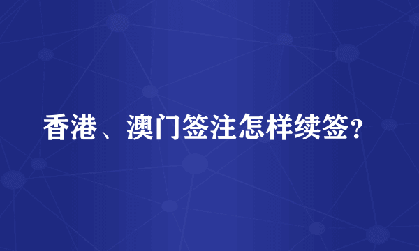 香港、澳门签注怎样续签？