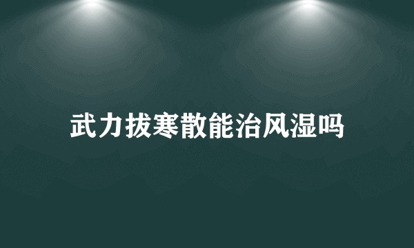 武力拔寒散能治风湿吗