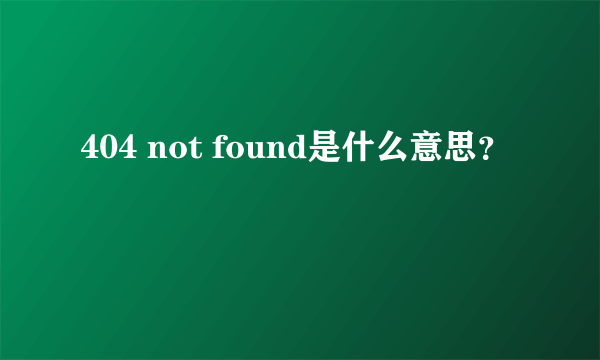 404 not found是什么意思？