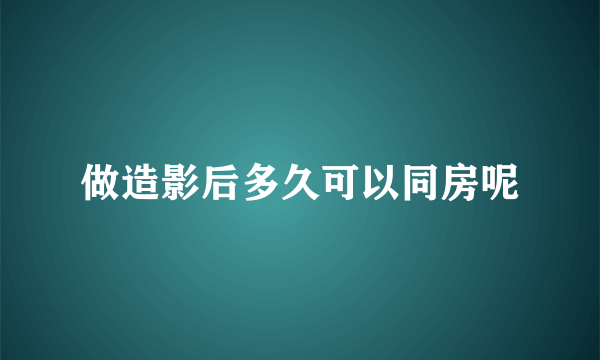 做造影后多久可以同房呢