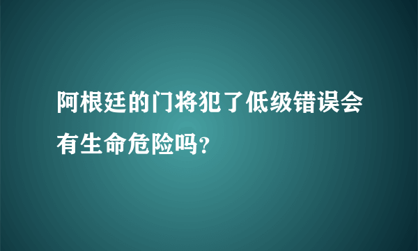 阿根廷的门将犯了低级错误会有生命危险吗？