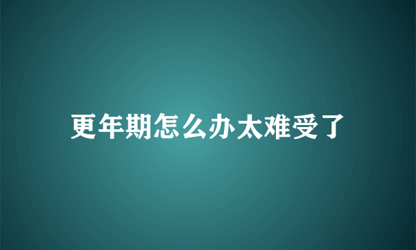 更年期怎么办太难受了