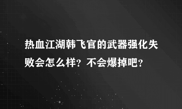 热血江湖韩飞官的武器强化失败会怎么样？不会爆掉吧？