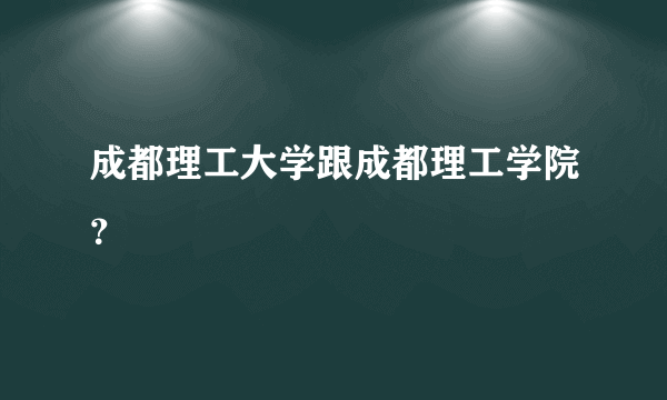 成都理工大学跟成都理工学院？