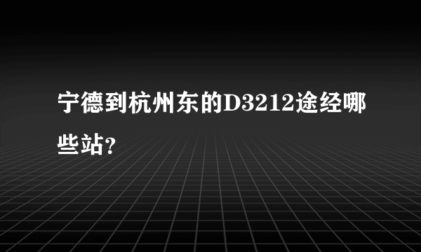 宁德到杭州东的D3212途经哪些站？