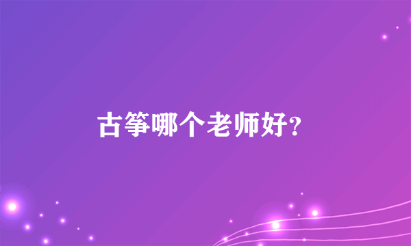 古筝哪个老师好？