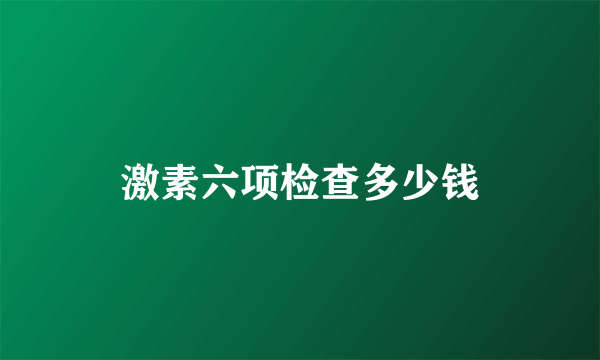 激素六项检查多少钱