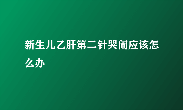 新生儿乙肝第二针哭闹应该怎么办