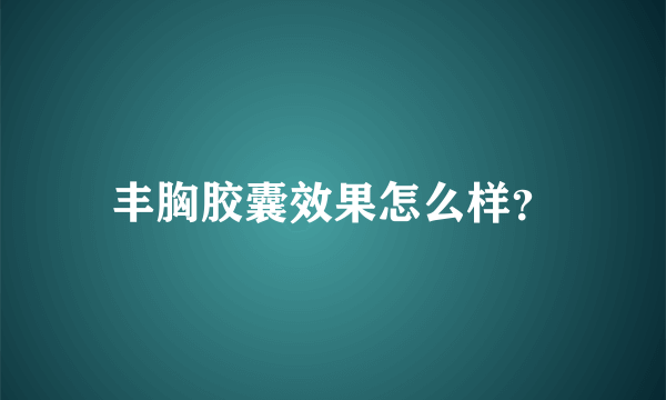 丰胸胶囊效果怎么样？