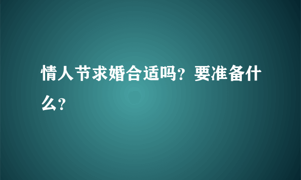 情人节求婚合适吗？要准备什么？